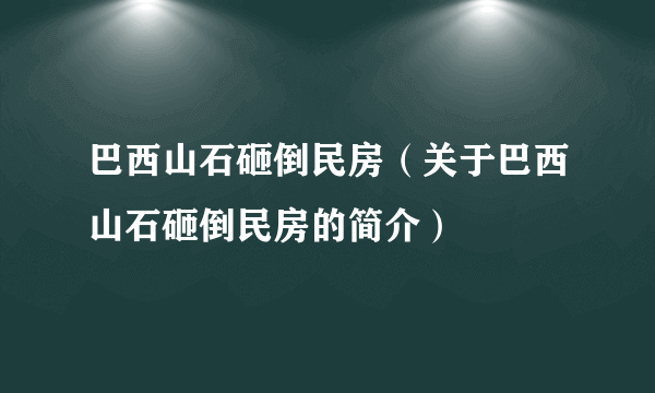 巴西山石砸倒民房（关于巴西山石砸倒民房的简介）