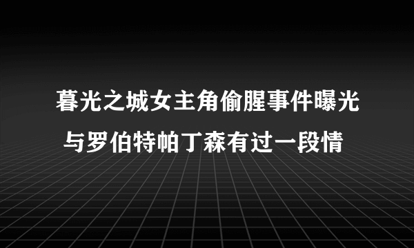 暮光之城女主角偷腥事件曝光 与罗伯特帕丁森有过一段情