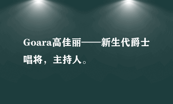 Goara高佳丽——新生代爵士唱将，主持人。