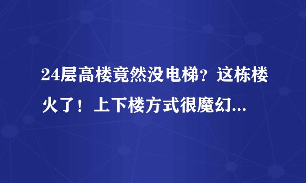 24层高楼竟然没电梯？这栋楼火了！上下楼方式很魔幻...