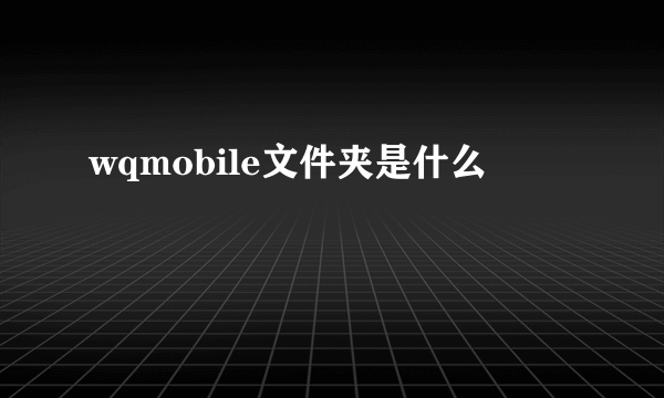 wqmobile文件夹是什么