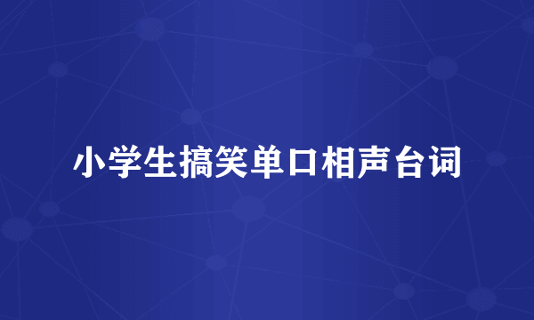 小学生搞笑单口相声台词