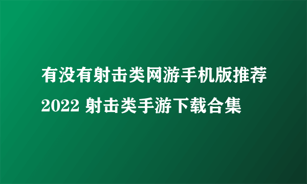 有没有射击类网游手机版推荐2022 射击类手游下载合集