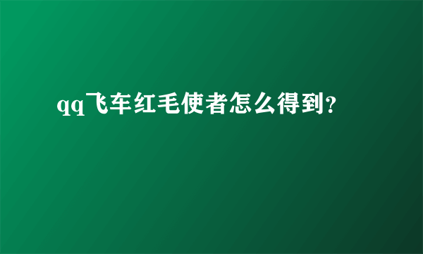 qq飞车红毛使者怎么得到？