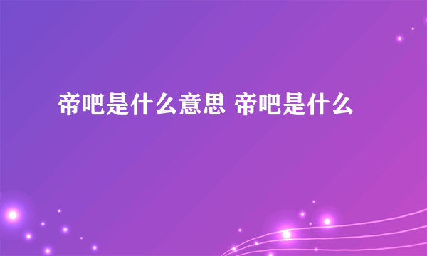 帝吧是什么意思 帝吧是什么