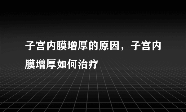 子宫内膜增厚的原因，子宫内膜增厚如何治疗