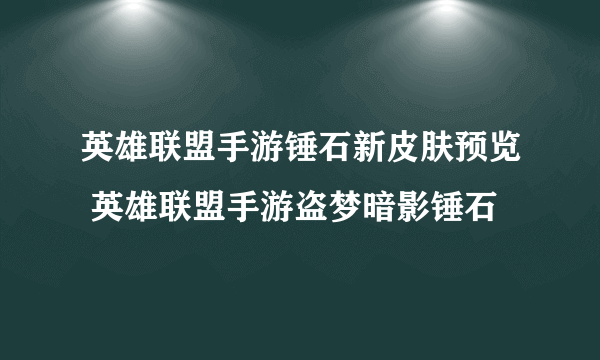 英雄联盟手游锤石新皮肤预览 英雄联盟手游盗梦暗影锤石