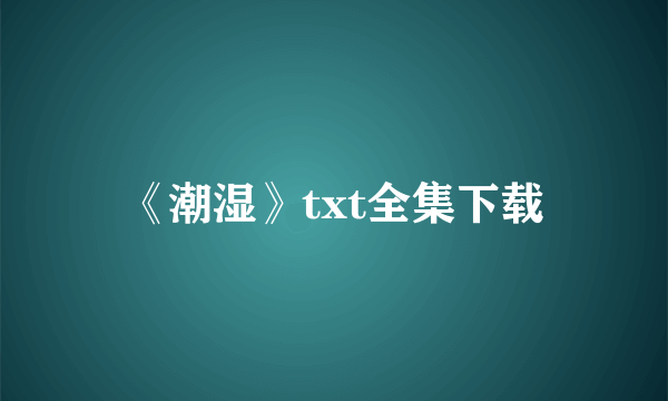 《潮湿》txt全集下载