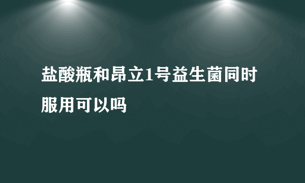 盐酸瓶和昂立1号益生菌同时服用可以吗