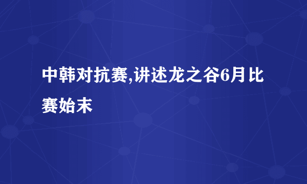 中韩对抗赛,讲述龙之谷6月比赛始末