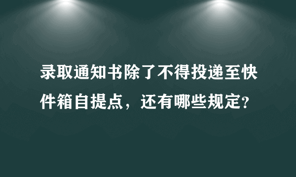 录取通知书除了不得投递至快件箱自提点，还有哪些规定？