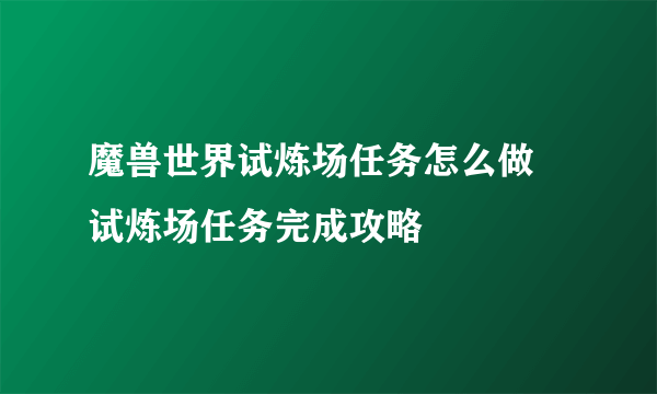 魔兽世界试炼场任务怎么做 试炼场任务完成攻略