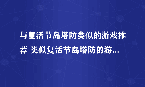 与复活节岛塔防类似的游戏推荐 类似复活节岛塔防的游戏有哪些