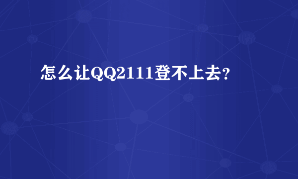 怎么让QQ2111登不上去？