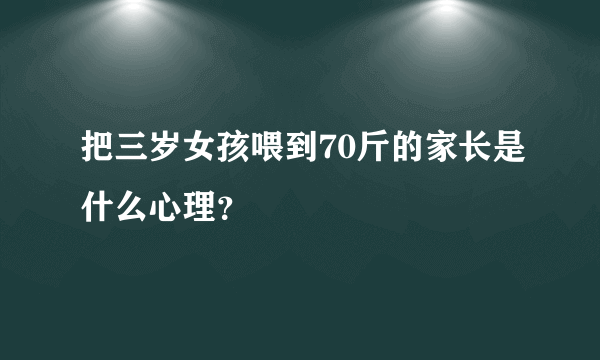 把三岁女孩喂到70斤的家长是什么心理？