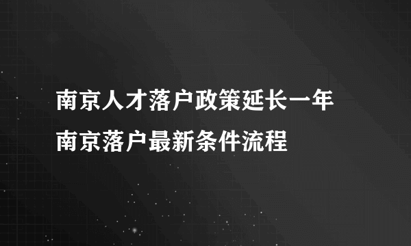 南京人才落户政策延长一年 南京落户最新条件流程