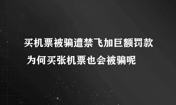 买机票被骗遭禁飞加巨额罚款 为何买张机票也会被骗呢