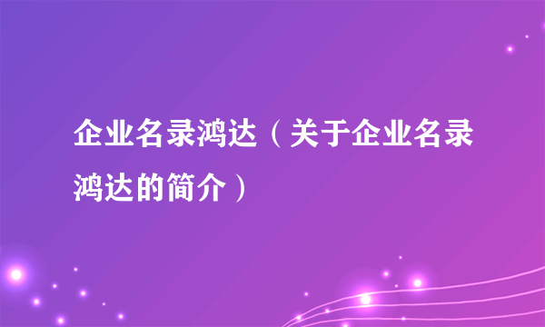 企业名录鸿达（关于企业名录鸿达的简介）