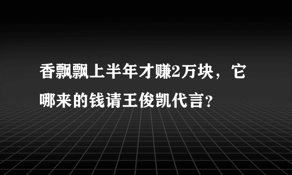 香飘飘上半年才赚2万块，它哪来的钱请王俊凯代言？