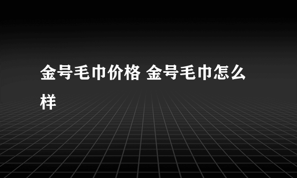 金号毛巾价格 金号毛巾怎么样