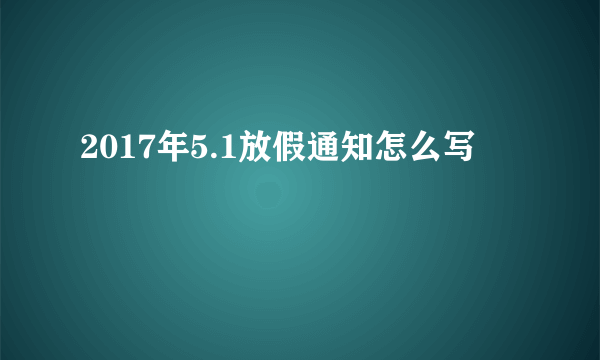 2017年5.1放假通知怎么写