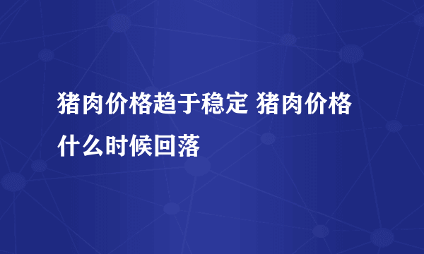 猪肉价格趋于稳定 猪肉价格什么时候回落