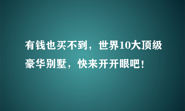 有钱也买不到，世界10大顶级豪华别墅，快来开开眼吧！