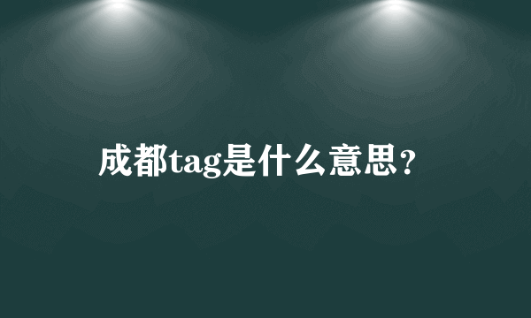 成都tag是什么意思？