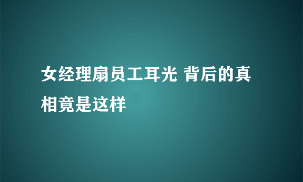 女经理扇员工耳光 背后的真相竟是这样