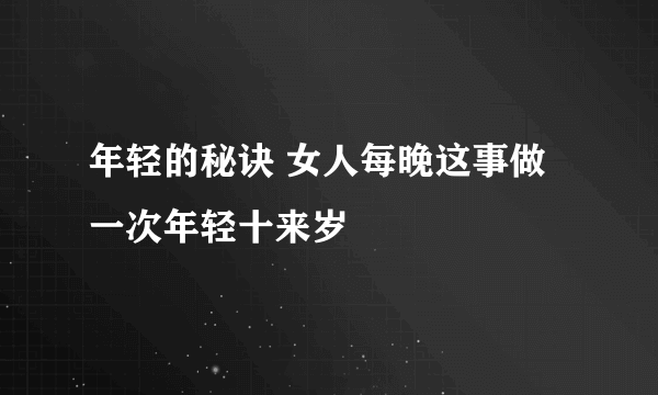 年轻的秘诀 女人每晚这事做一次年轻十来岁