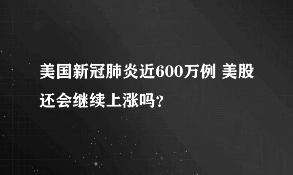 美国新冠肺炎近600万例 美股还会继续上涨吗？