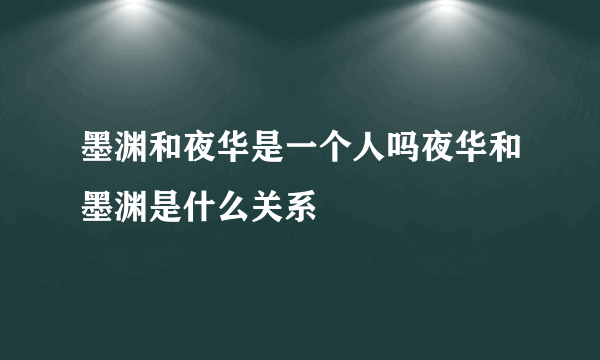 墨渊和夜华是一个人吗夜华和墨渊是什么关系