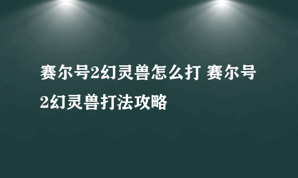 赛尔号2幻灵兽怎么打 赛尔号2幻灵兽打法攻略