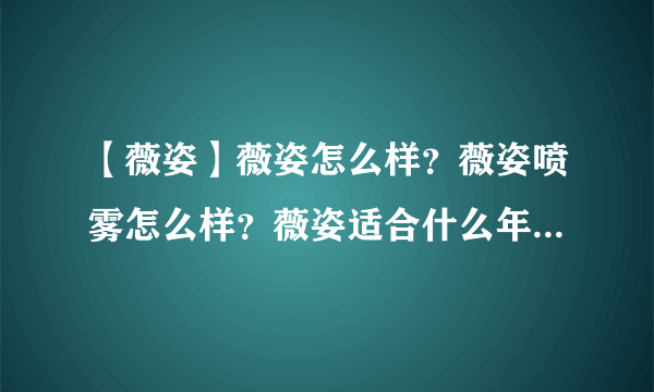 【薇姿】薇姿怎么样？薇姿喷雾怎么样？薇姿适合什么年龄的人用