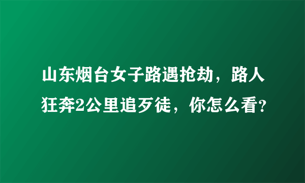 山东烟台女子路遇抢劫，路人狂奔2公里追歹徒，你怎么看？