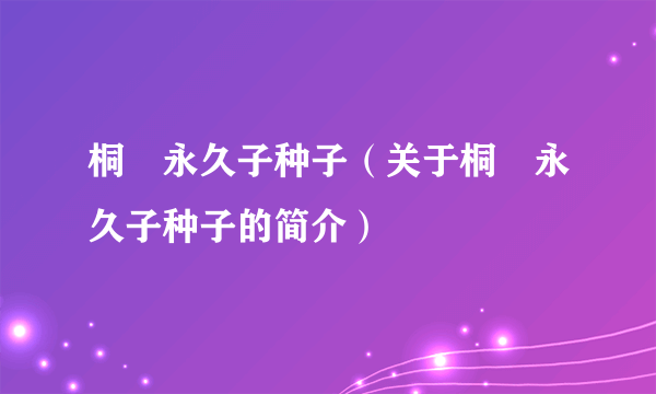 桐嶋永久子种子（关于桐嶋永久子种子的简介）