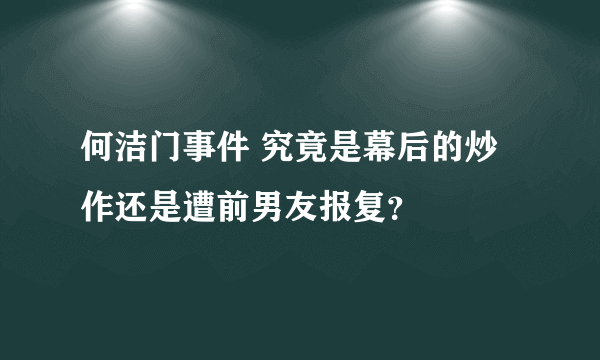 何洁门事件 究竟是幕后的炒作还是遭前男友报复？