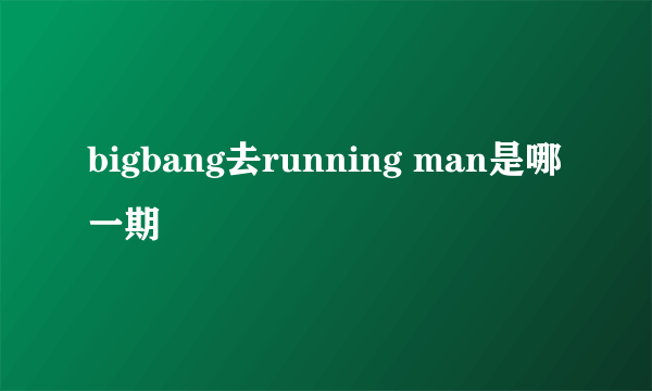 bigbang去running man是哪一期