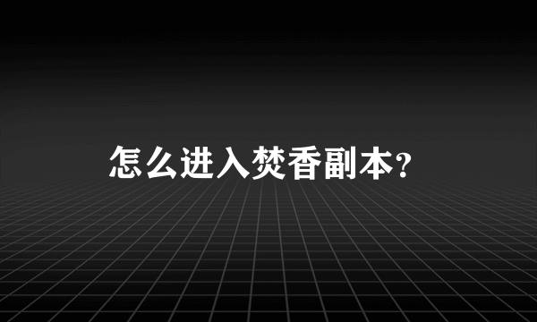 怎么进入焚香副本？