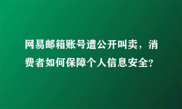 网易邮箱账号遭公开叫卖，消费者如何保障个人信息安全？