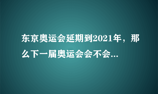 东京奥运会延期到2021年，那么下一届奥运会会不会继续按照四年一届举行？