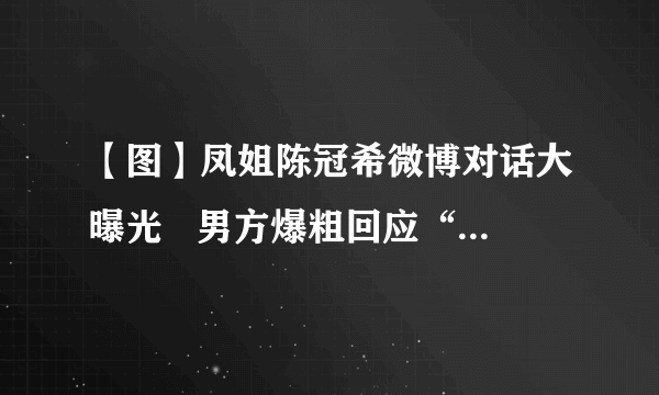 【图】凤姐陈冠希微博对话大曝光   男方爆粗回应“结你妹”