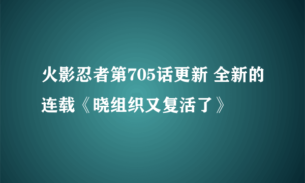 火影忍者第705话更新 全新的连载《晓组织又复活了》