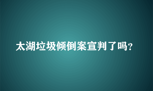 太湖垃圾倾倒案宣判了吗？