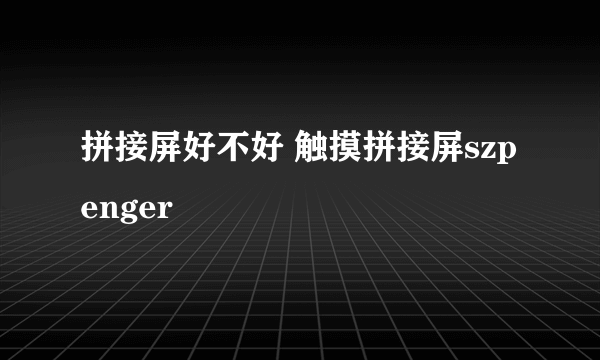 拼接屏好不好 触摸拼接屏szpenger