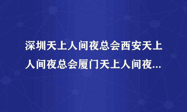 深圳天上人间夜总会西安天上人间夜总会厦门天上人间夜总会是一家的吗？