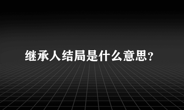 继承人结局是什么意思？