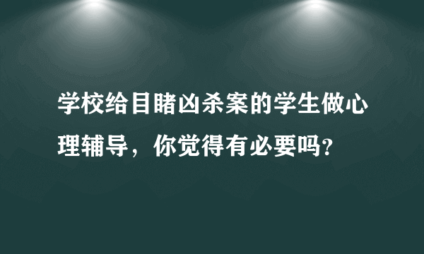 学校给目睹凶杀案的学生做心理辅导，你觉得有必要吗？