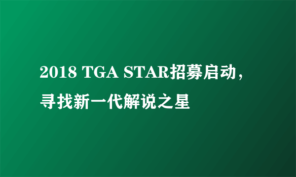 2018 TGA STAR招募启动，寻找新一代解说之星