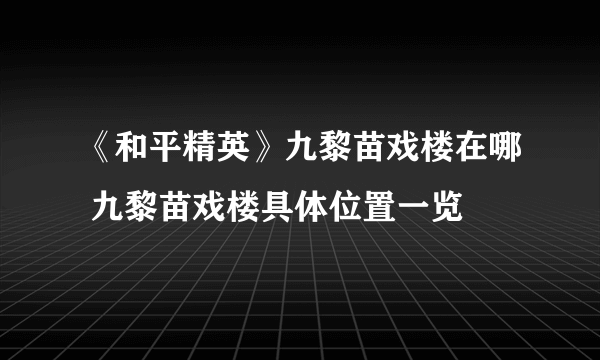 《和平精英》九黎苗戏楼在哪 九黎苗戏楼具体位置一览